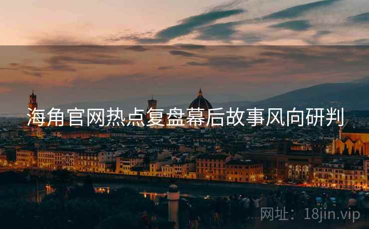 海角官网热点复盘幕后故事风向研判