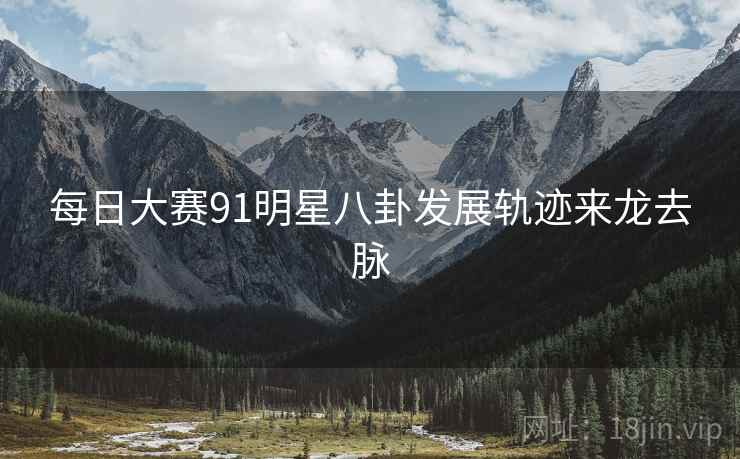 每日大赛91明星八卦发展轨迹来龙去脉