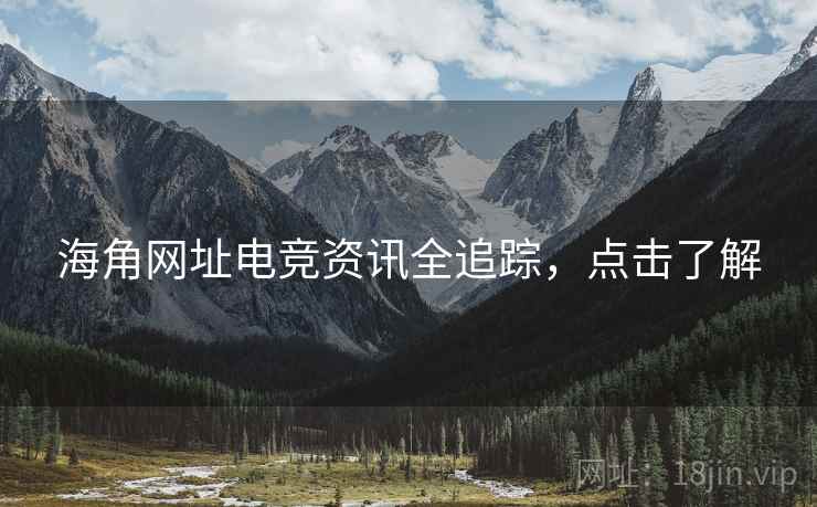 海角网址电竞资讯全追踪，点击了解