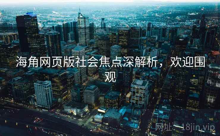 海角网页版社会焦点深解析，欢迎围观