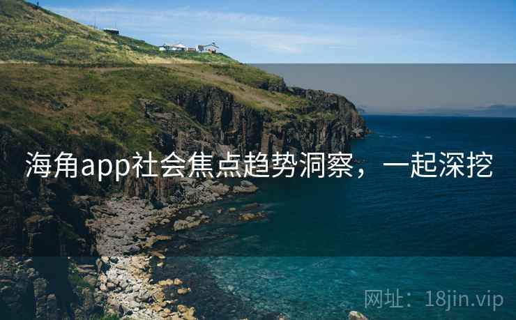 海角app社会焦点趋势洞察，一起深挖