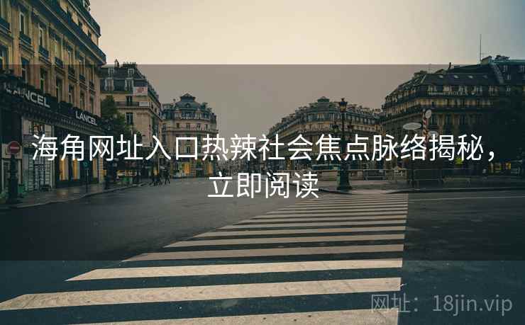 海角网址入口热辣社会焦点脉络揭秘，立即阅读