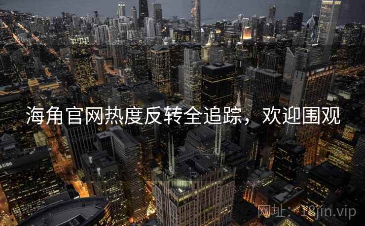 海角官网热度反转全追踪，欢迎围观