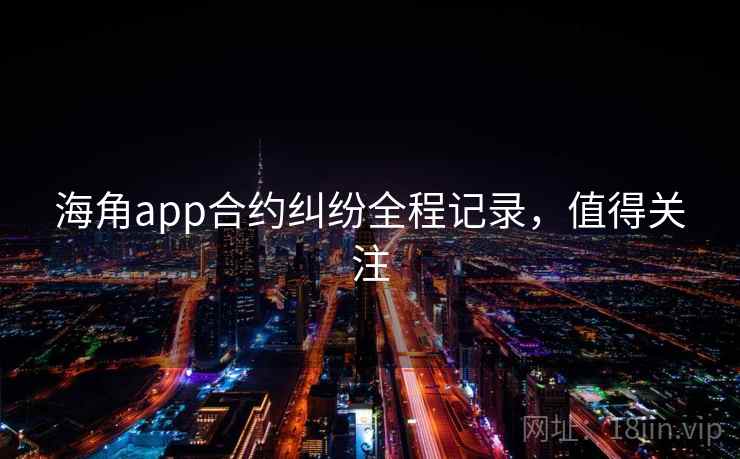 海角app合约纠纷全程记录，值得关注