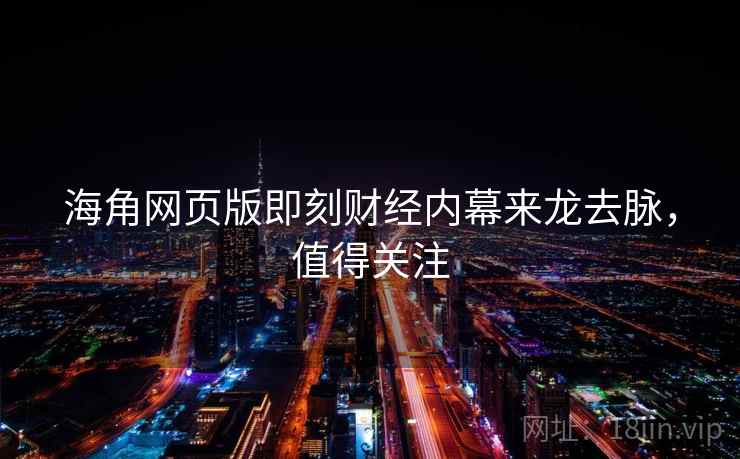 海角网页版即刻财经内幕来龙去脉，值得关注