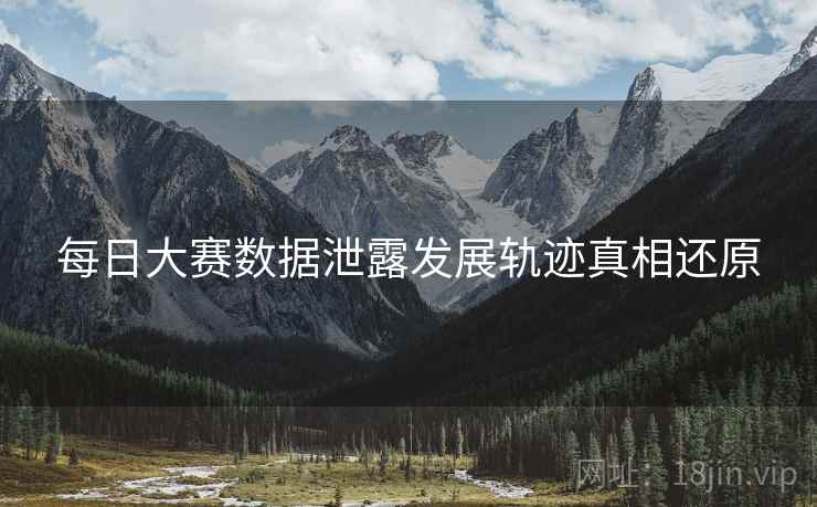 每日大赛数据泄露发展轨迹真相还原