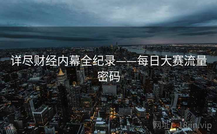 详尽财经内幕全纪录——每日大赛流量密码
