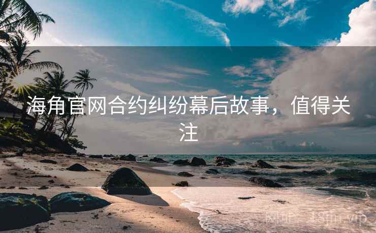 海角官网合约纠纷幕后故事，值得关注