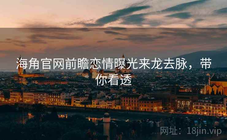 海角官网前瞻恋情曝光来龙去脉，带你看透