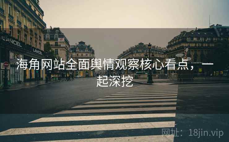 海角网站全面舆情观察核心看点，一起深挖