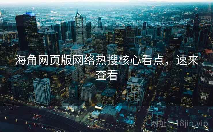 海角网页版网络热搜核心看点，速来查看