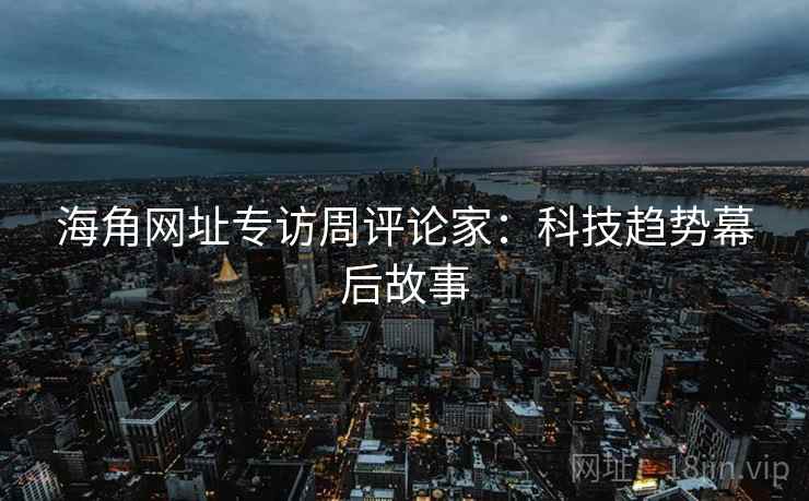 海角网址专访周评论家：科技趋势幕后故事
