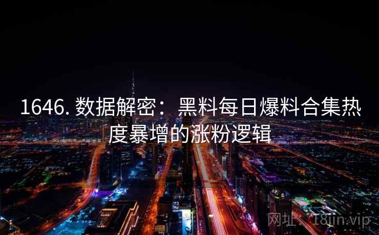 1646. 数据解密：黑料每日爆料合集热度暴增的涨粉逻辑