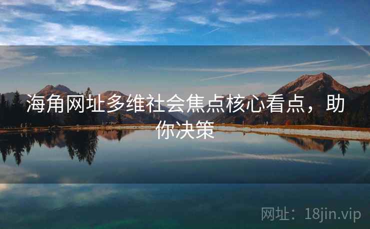 海角网址多维社会焦点核心看点，助你决策