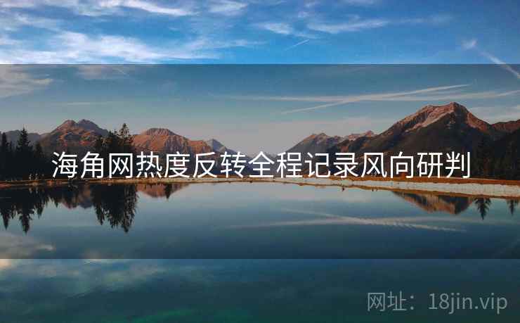 海角网热度反转全程记录风向研判