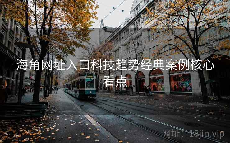 海角网址入口科技趋势经典案例核心看点