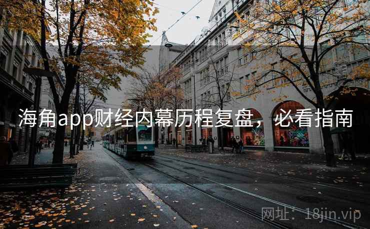 海角app财经内幕历程复盘，必看指南