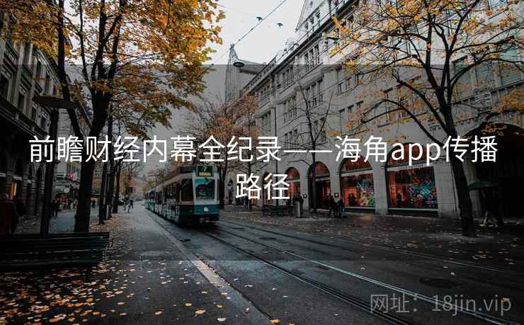 前瞻财经内幕全纪录——海角app传播路径