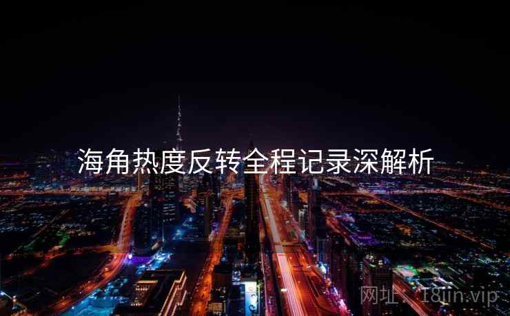 海角热度反转全程记录深解析