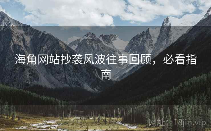 海角网站抄袭风波往事回顾，必看指南