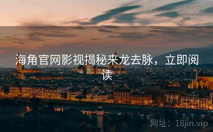 海角官网影视揭秘来龙去脉，立即阅读