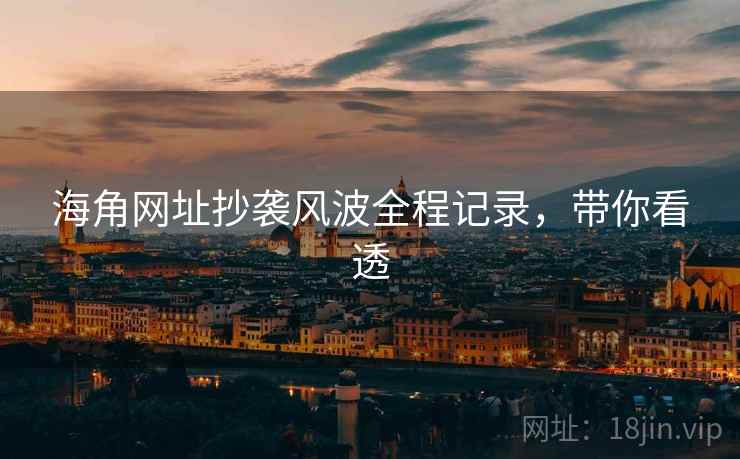 海角网址抄袭风波全程记录，带你看透