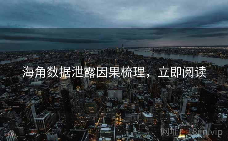 海角数据泄露因果梳理，立即阅读
