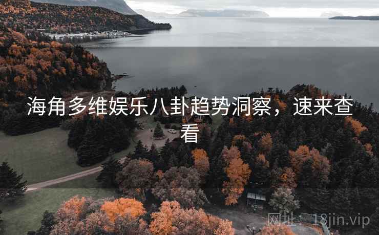 海角多维娱乐八卦趋势洞察，速来查看