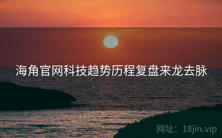 海角官网科技趋势历程复盘来龙去脉