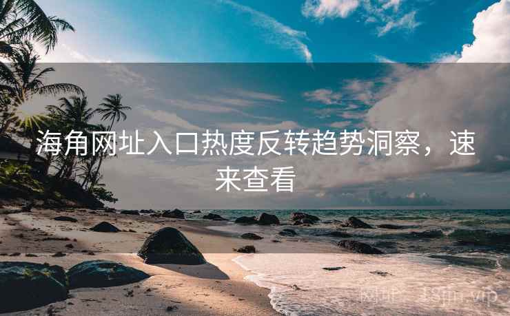 海角网址入口热度反转趋势洞察，速来查看