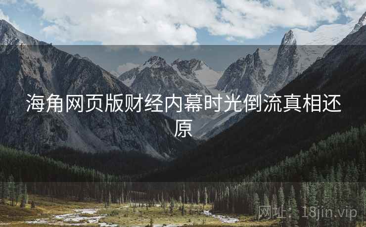 海角网页版财经内幕时光倒流真相还原
