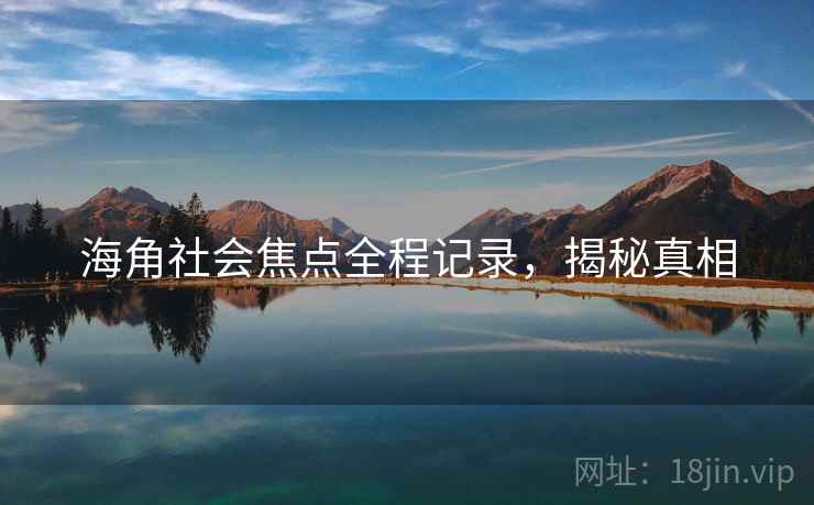 海角社会焦点全程记录，揭秘真相