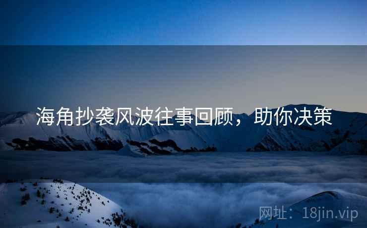 海角抄袭风波往事回顾，助你决策