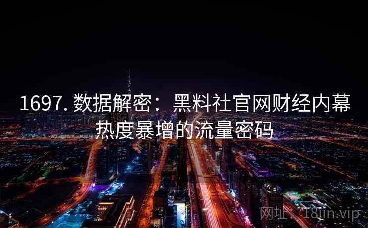1697. 数据解密：黑料社官网财经内幕热度暴增的流量密码