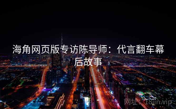 海角网页版专访陈导师：代言翻车幕后故事
