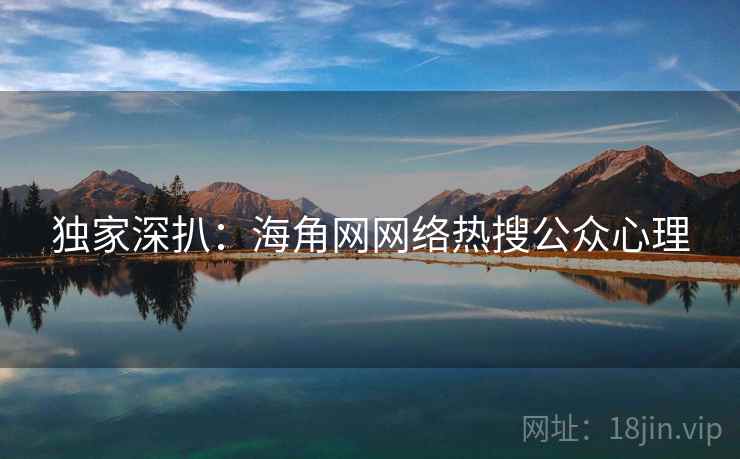 独家深扒：海角网网络热搜公众心理