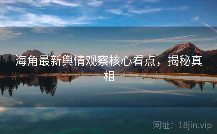 海角最新舆情观察核心看点，揭秘真相